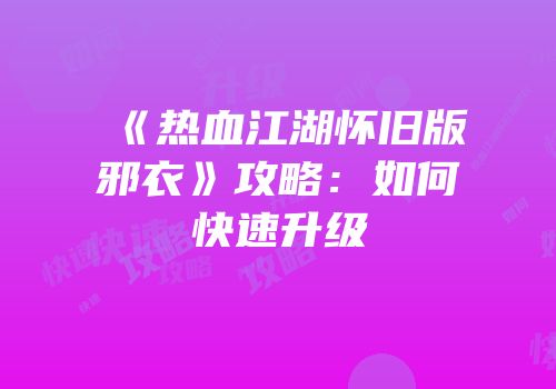 《热血江湖怀旧版邪衣》攻略：如何快速升级