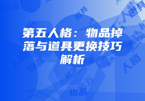 第五人格：物品掉落与道具更换技巧解析