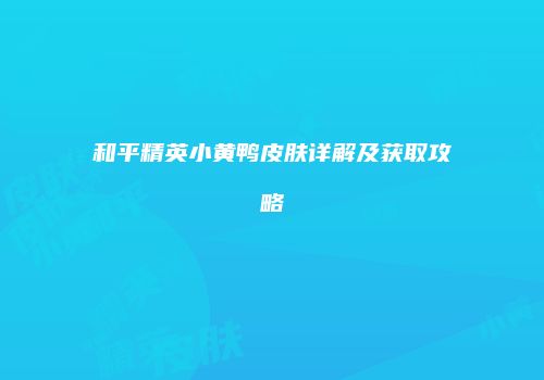 和平精英小黄鸭皮肤详解及获取攻略