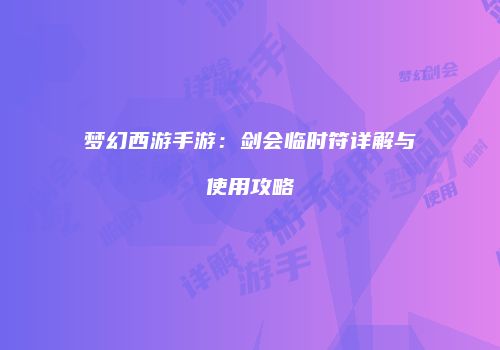 梦幻西游手游：剑会临时符详解与使用攻略
