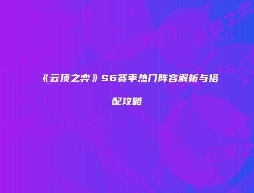 《云顶之弈》S6赛季热门阵容解析与搭配攻略