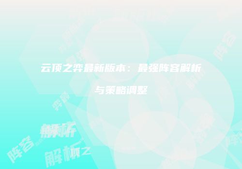 云顶之弈最新版本：最强阵容解析与策略调整