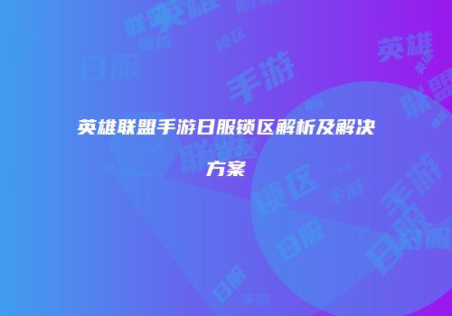 英雄联盟手游日服锁区解析及解决方案