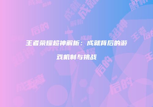王者荣耀超神解析：成就背后的游戏机制与挑战