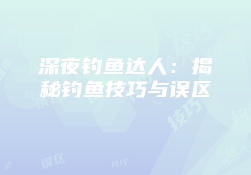 深夜钓鱼达人：揭秘钓鱼技巧与误区