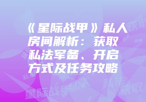 《星际战甲》私人房间解析：获取私法军备、开启方式及任务攻略