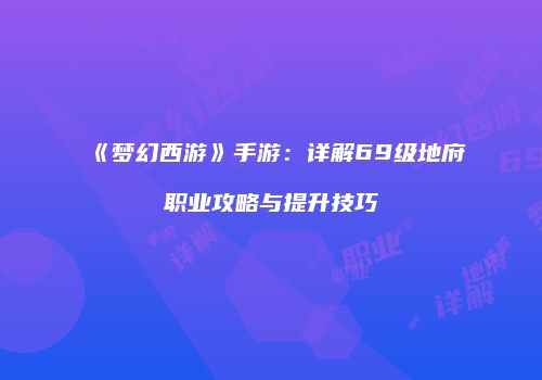 《梦幻西游》手游：详解69级地府职业攻略与提升技巧
