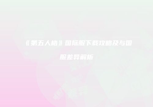 《第五人格》国际服下载攻略及与国服差异解析