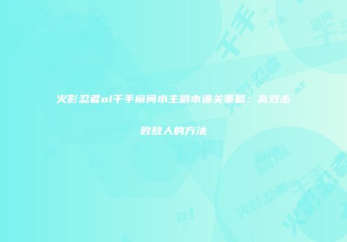 火影忍者ol千手扉间水主副本通关策略：高效击败敌人的方法