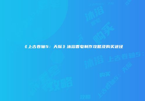 《上古卷轴5：天际》沐浴香皂制作攻略及购买途径