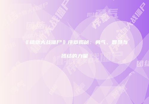 《植物大战僵尸》序章揭秘：勇气、智慧与团结的力量