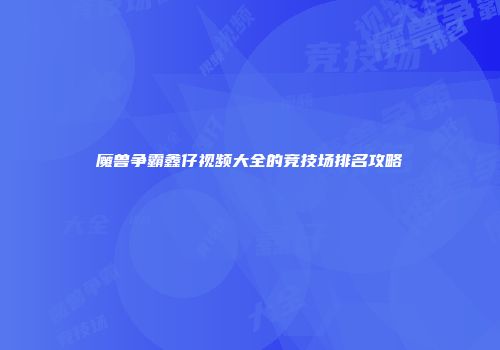 魔兽争霸鑫仔视频大全的竞技场排名攻略