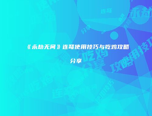 《永劫无间》连弩使用技巧与吃鸡攻略分享