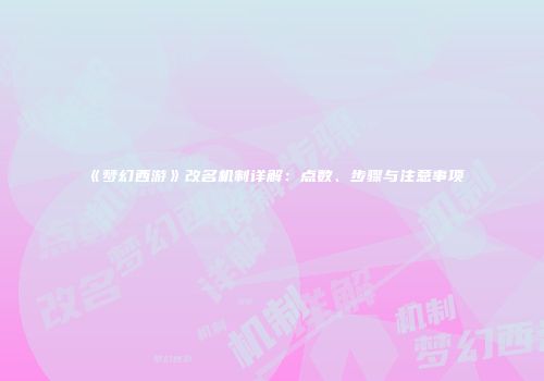 《梦幻西游》改名机制详解：点数、步骤与注意事项