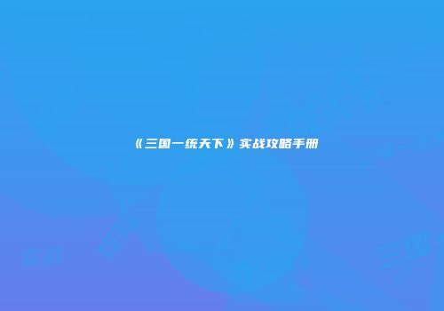 《三国一统天下》实战攻略手册