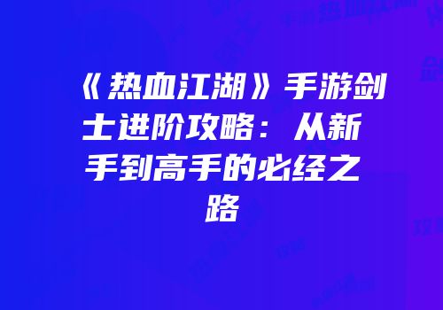 《热血江湖》手游剑士进阶攻略：从新手到高手的必经之路