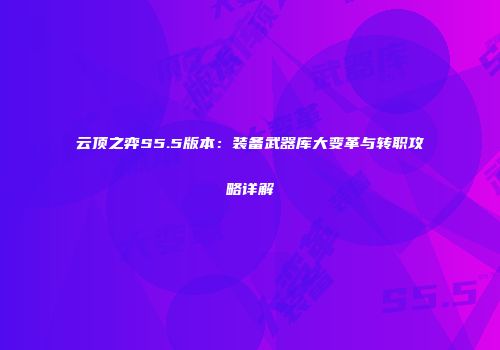 云顶之弈S5.5版本：装备武器库大变革与转职攻略详解