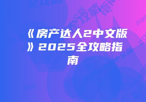 《房产达人2中文版》2025全攻略指南