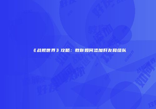 《战舰世界》攻略：教你如何添加好友和组队