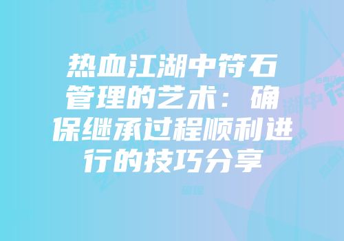 热血江湖中符石管理的艺术：确保继承过程顺利进行的技巧分享