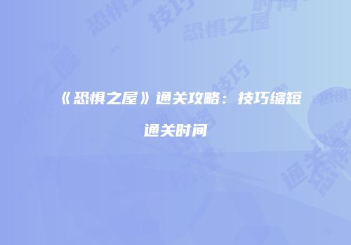 《恐惧之屋》通关攻略：技巧缩短通关时间