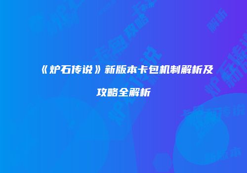《炉石传说》新版本卡包机制解析及攻略全解析