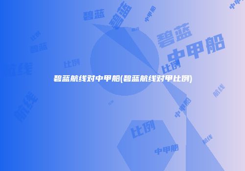 碧蓝航线对中甲船(碧蓝航线对甲比例)