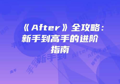 《After》全攻略：新手到高手的进阶指南