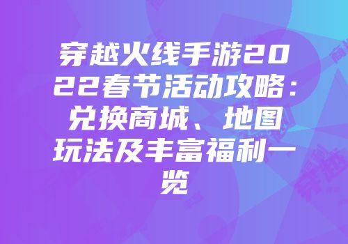 穿越火线手游2022春节活动攻略：兑换商城、地图玩法及丰富福利一览
