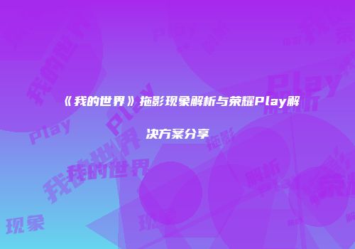《我的世界》拖影现象解析与荣耀Play解决方案分享