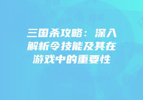三国杀攻略：深入解析令技能及其在游戏中的重要性