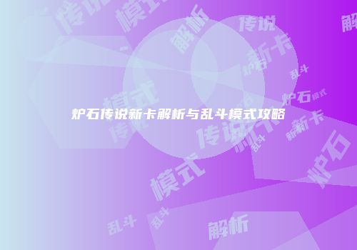 炉石传说新卡解析与乱斗模式攻略