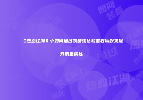 《热血江湖》中如何通过装备强化和宝石镶嵌来提升角色属性