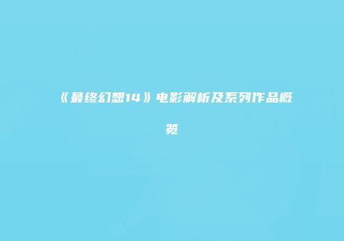 《最终幻想14》电影解析及系列作品概览