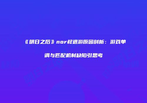 《明日之后》nor叔退游原因剖析：游戏单调与匹配机制缺陷引思考