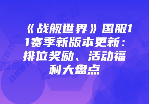 《战舰世界》国服11赛季新版本更新：排位奖励、活动福利大盘点