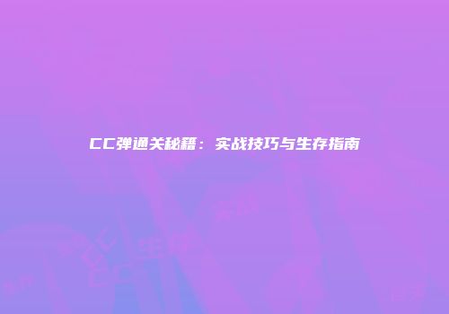 CC弹通关秘籍：实战技巧与生存指南