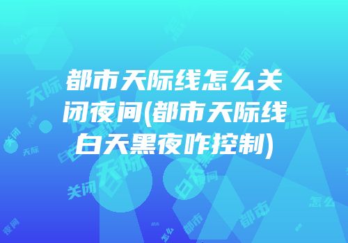 都市天际线怎么关闭夜间(都市天际线白天黑夜咋控制)