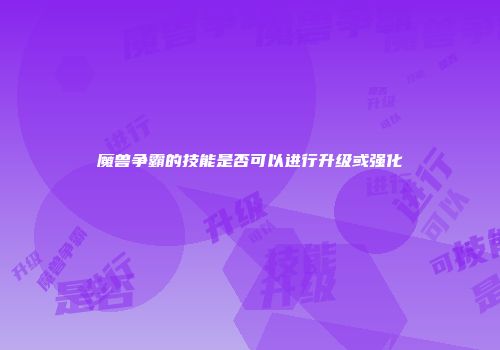 魔兽争霸的技能是否可以进行升级或强化