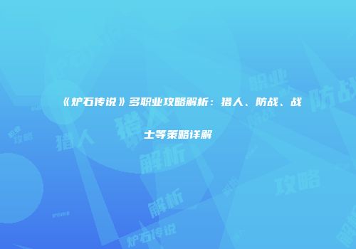 《炉石传说》多职业攻略解析：猎人、防战、战士等策略详解