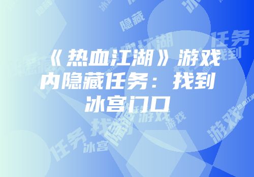 《热血江湖》游戏内隐藏任务：找到冰宫门口