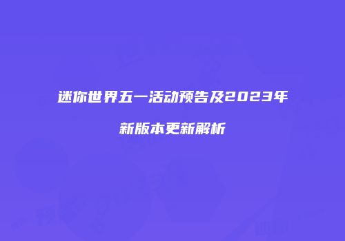 迷你世界五一活动预告及2023年新版本更新解析
