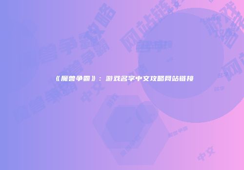《魔兽争霸》：游戏名字中文攻略网站链接