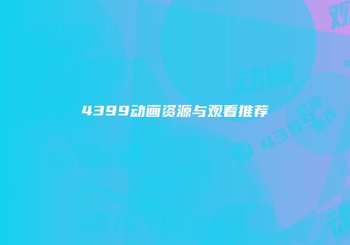 4399动画资源与观看推荐