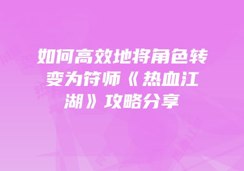 如何高效地将角色转变为符师《热血江湖》攻略分享