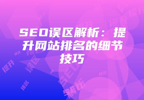 SEO误区解析：提升网站排名的细节技巧