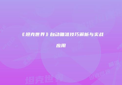 《坦克世界》自动瞄准技巧解析与实战应用