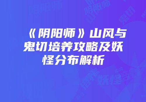 《阴阳师》山风与鬼切培养攻略及妖怪分布解析