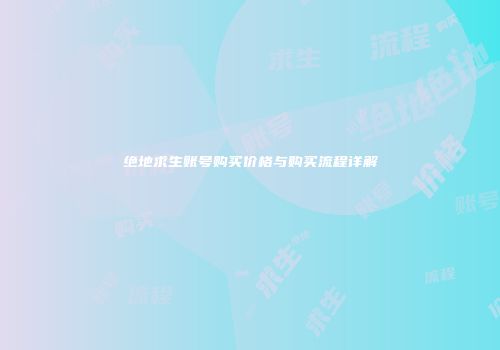绝地求生账号购买价格与购买流程详解