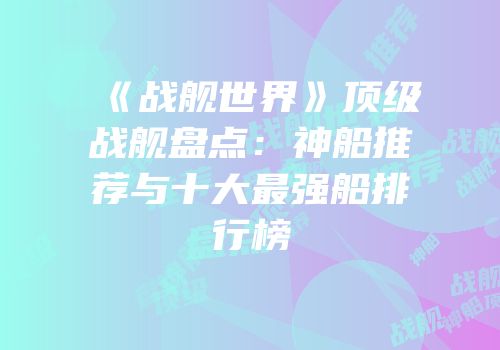 《战舰世界》顶级战舰盘点：神船推荐与十大最强船排行榜